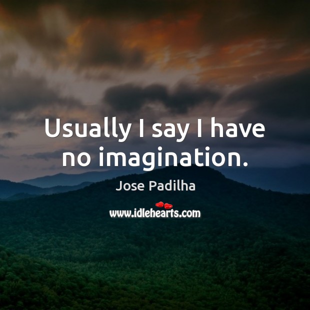 Usually I say I have no imagination. Jose Padilha Picture Quote