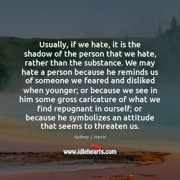 Usually, if we hate, it is the shadow of the person that Sydney J. Harris Picture Quote