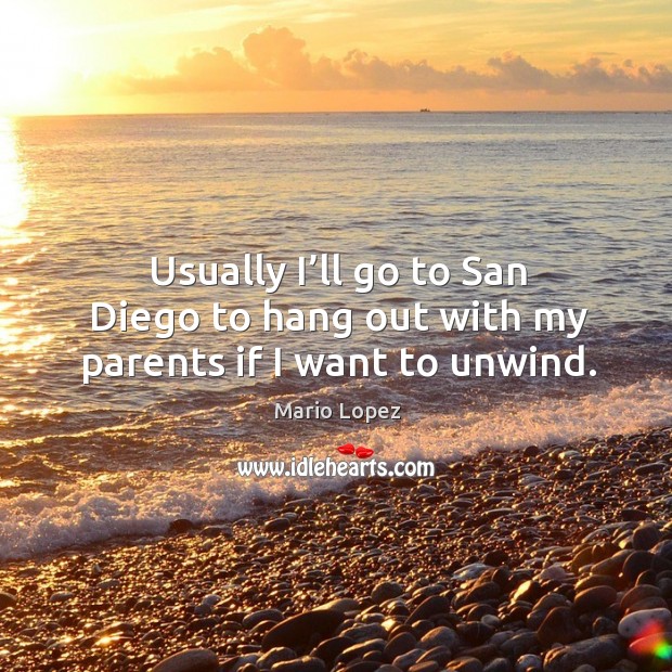 Usually I’ll go to san diego to hang out with my parents if I want to unwind. Mario Lopez Picture Quote