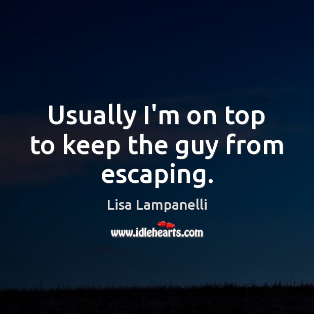 Usually I’m on top to keep the guy from escaping. Lisa Lampanelli Picture Quote