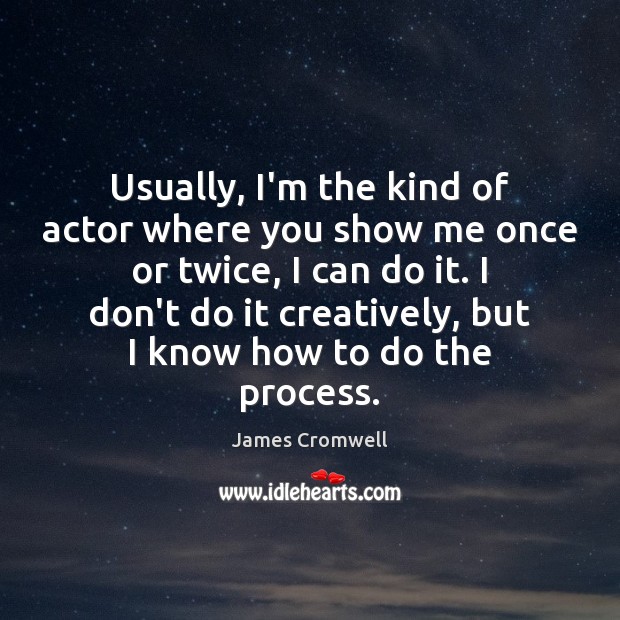 Usually, I’m the kind of actor where you show me once or James Cromwell Picture Quote