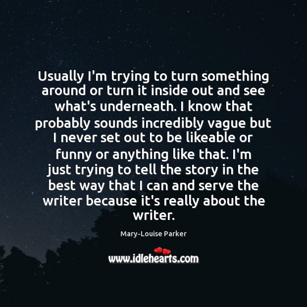 Usually I’m trying to turn something around or turn it inside out Mary-Louise Parker Picture Quote