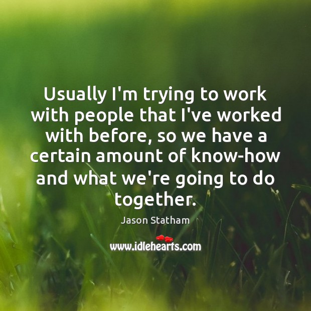 Usually I’m trying to work with people that I’ve worked with before, Jason Statham Picture Quote