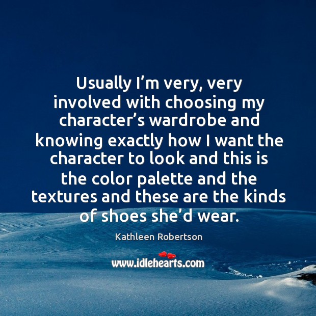 Usually I’m very, very involved with choosing my character’s wardrobe and knowing exactly Kathleen Robertson Picture Quote