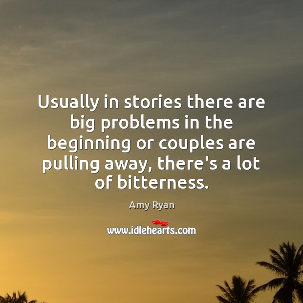 Usually in stories there are big problems in the beginning or couples Amy Ryan Picture Quote