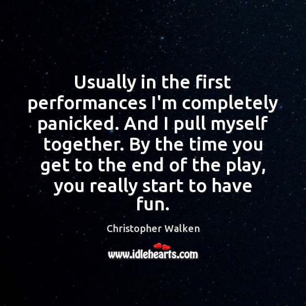 Usually in the first performances I’m completely panicked. And I pull myself Christopher Walken Picture Quote