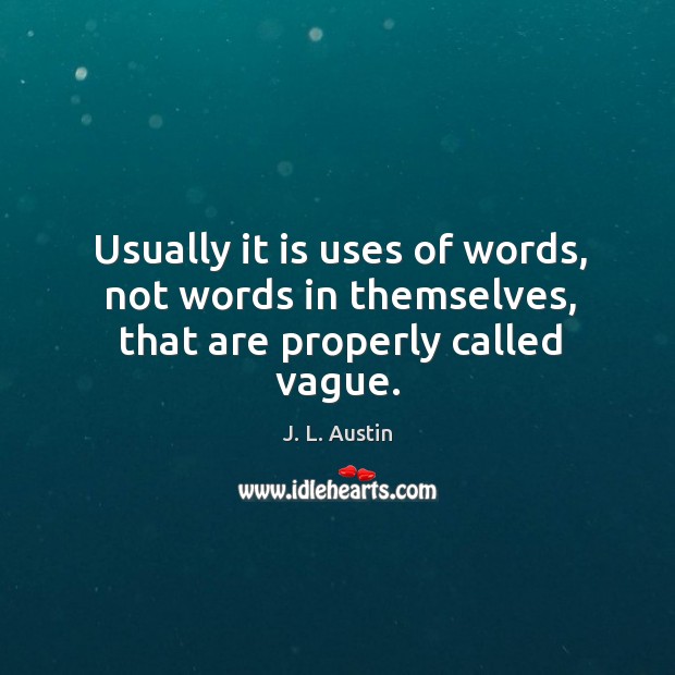 Usually it is uses of words, not words in themselves, that are properly called vague. J. L. Austin Picture Quote