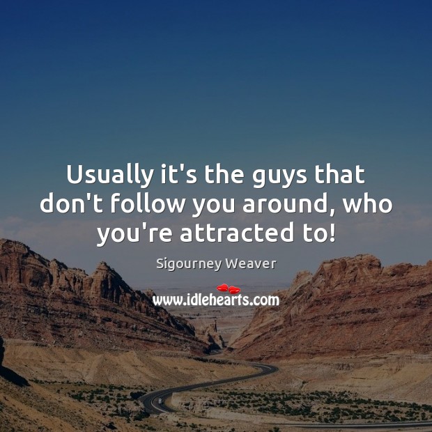 Usually it’s the guys that don’t follow you around, who you’re attracted to! Image