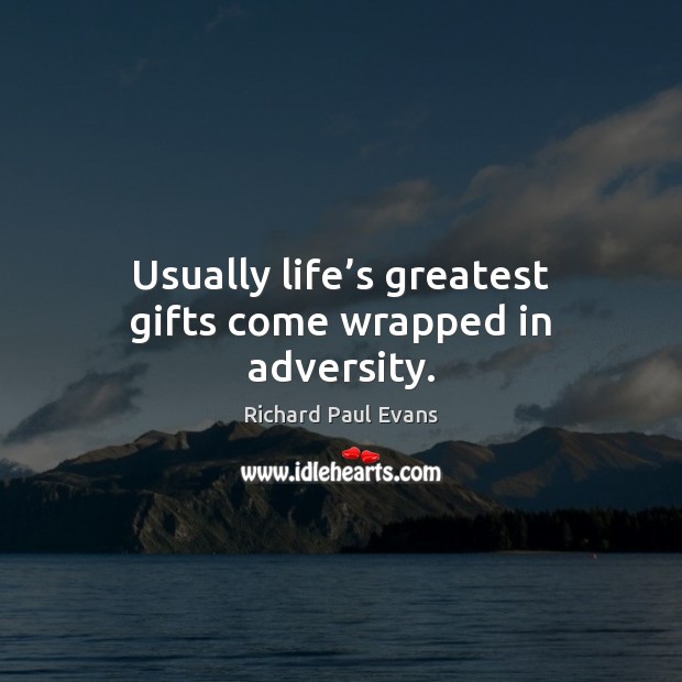 Usually life’s greatest gifts come wrapped in adversity. 