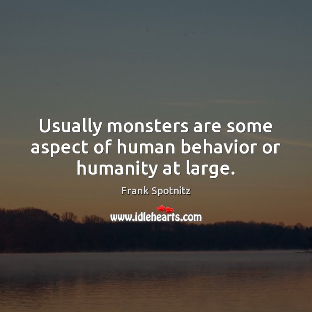 Usually monsters are some aspect of human behavior or humanity at large. Frank Spotnitz Picture Quote