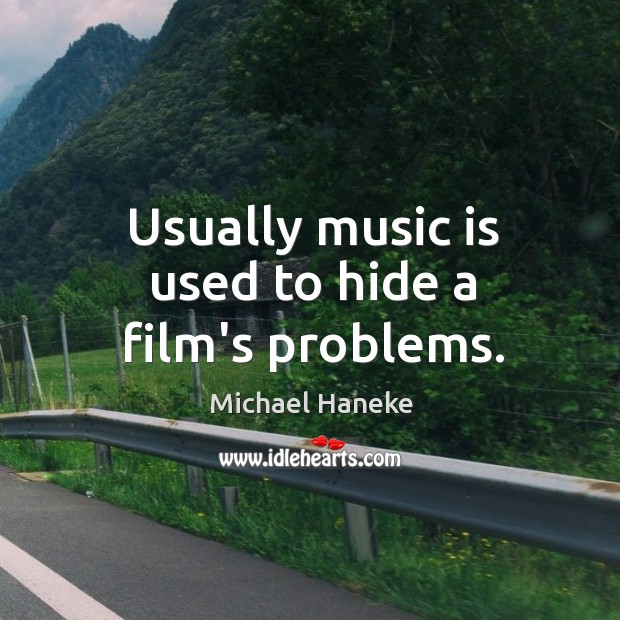 Usually music is used to hide a film’s problems. Michael Haneke Picture Quote