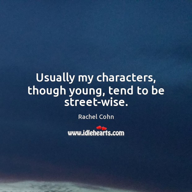 Usually my characters, though young, tend to be street-wise. Rachel Cohn Picture Quote