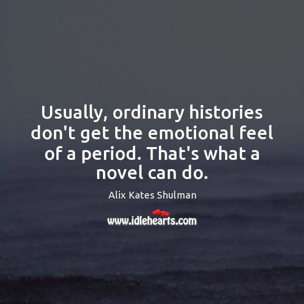 Usually, ordinary histories don’t get the emotional feel of a period. That’s Alix Kates Shulman Picture Quote
