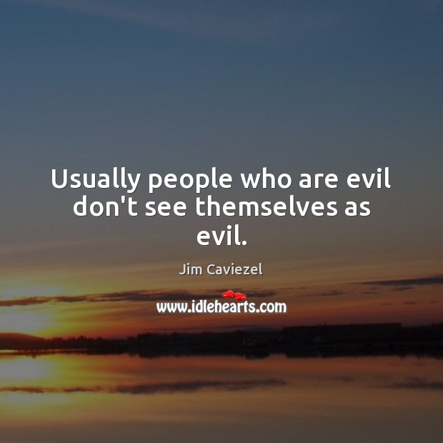 Usually people who are evil don’t see themselves as evil. Jim Caviezel Picture Quote
