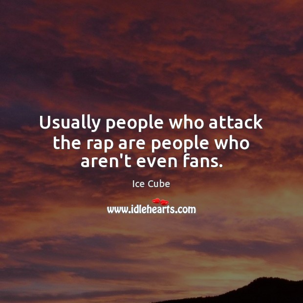 Usually people who attack the rap are people who aren’t even fans. Ice Cube Picture Quote