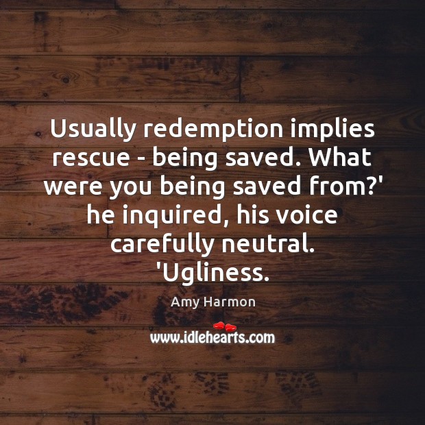 Usually redemption implies rescue – being saved. What were you being saved Amy Harmon Picture Quote