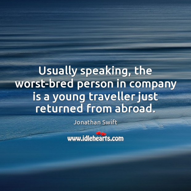 Usually speaking, the worst-bred person in company is a young traveller just Jonathan Swift Picture Quote