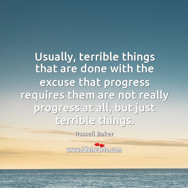 Usually, terrible things that are done with the excuse that progress Progress Quotes Image