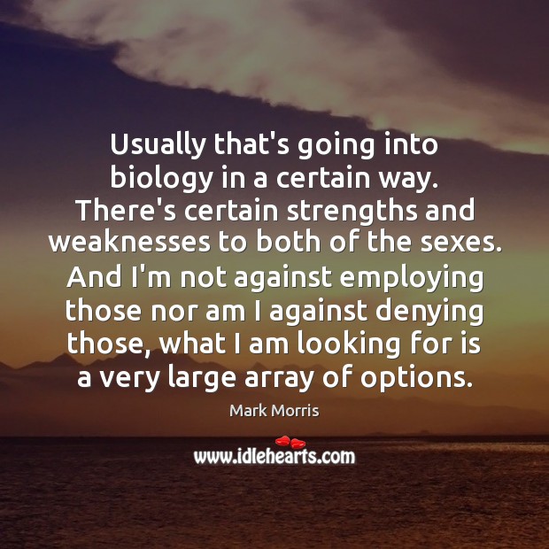 Usually that’s going into biology in a certain way. There’s certain strengths Mark Morris Picture Quote