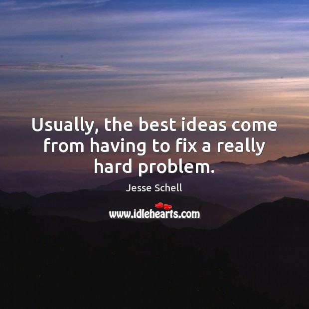 Usually, the best ideas come from having to fix a really hard problem. Jesse Schell Picture Quote
