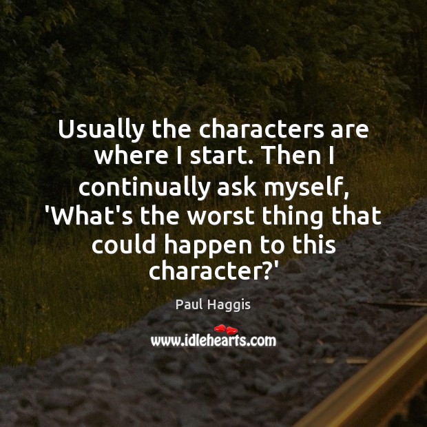 Usually the characters are where I start. Then I continually ask myself, Paul Haggis Picture Quote