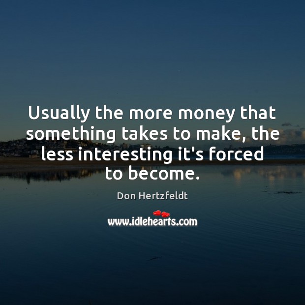 Usually the more money that something takes to make, the less interesting Don Hertzfeldt Picture Quote