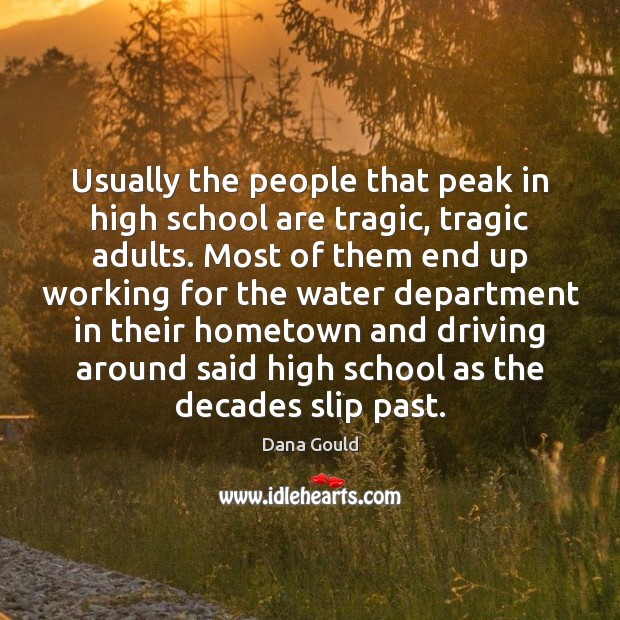 Usually the people that peak in high school are tragic, tragic adults. Dana Gould Picture Quote