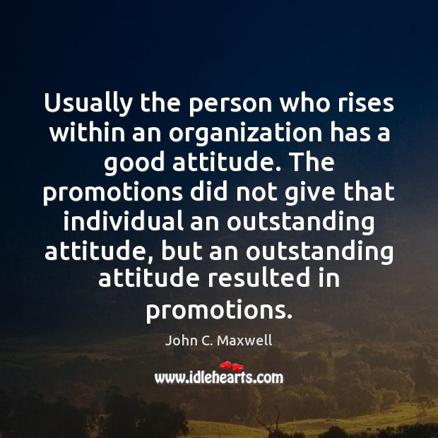 Usually the person who rises within an organization has a good attitude. John C. Maxwell Picture Quote
