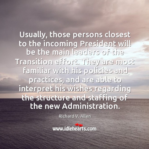 Usually, those persons closest to the incoming president will be the main leaders of the transition effort. Image