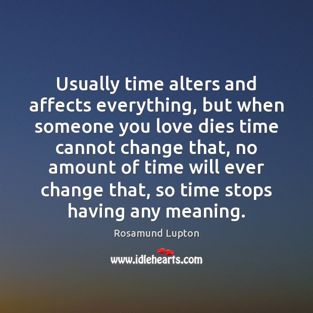 Usually time alters and affects everything, but when someone you love dies Rosamund Lupton Picture Quote