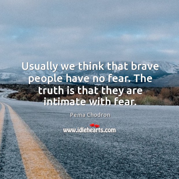 Usually we think that brave people have no fear. The truth is Pema Chodron Picture Quote