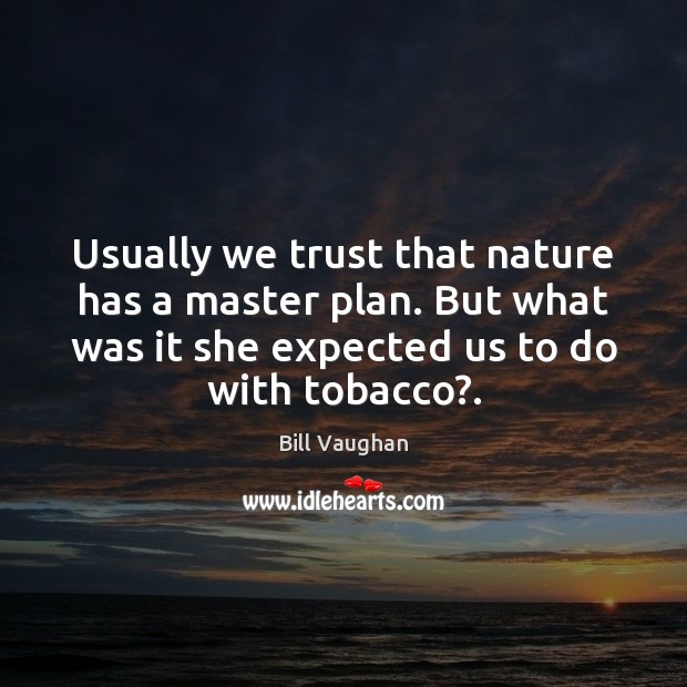 Usually we trust that nature has a master plan. But what was Bill Vaughan Picture Quote
