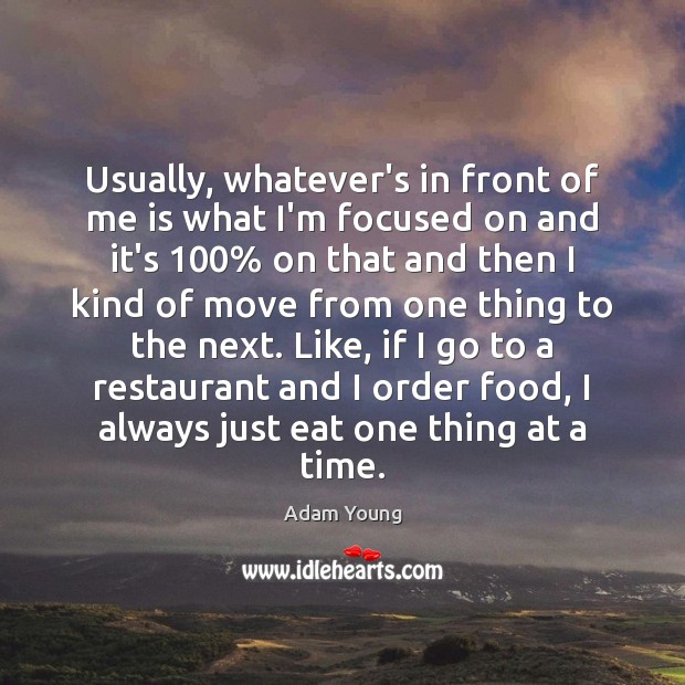 Usually, whatever’s in front of me is what I’m focused on and Adam Young Picture Quote