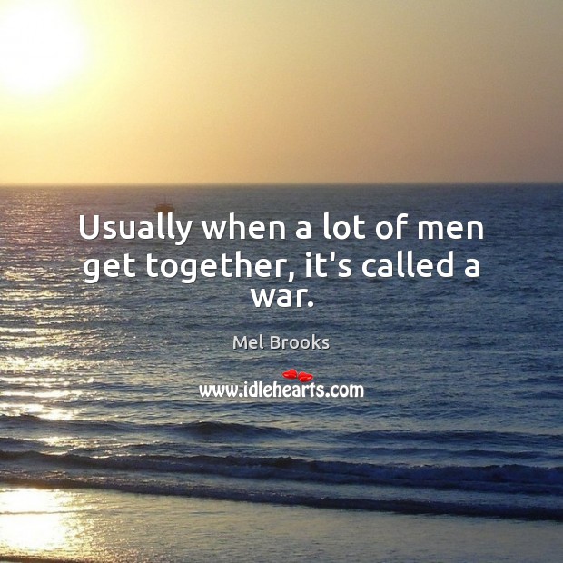 Usually when a lot of men get together, it’s called a war. Mel Brooks Picture Quote