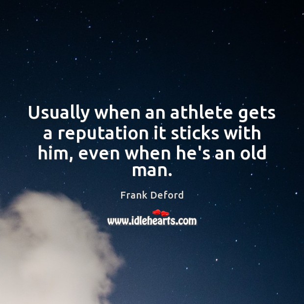 Usually when an athlete gets a reputation it sticks with him, even when he’s an old man. Image