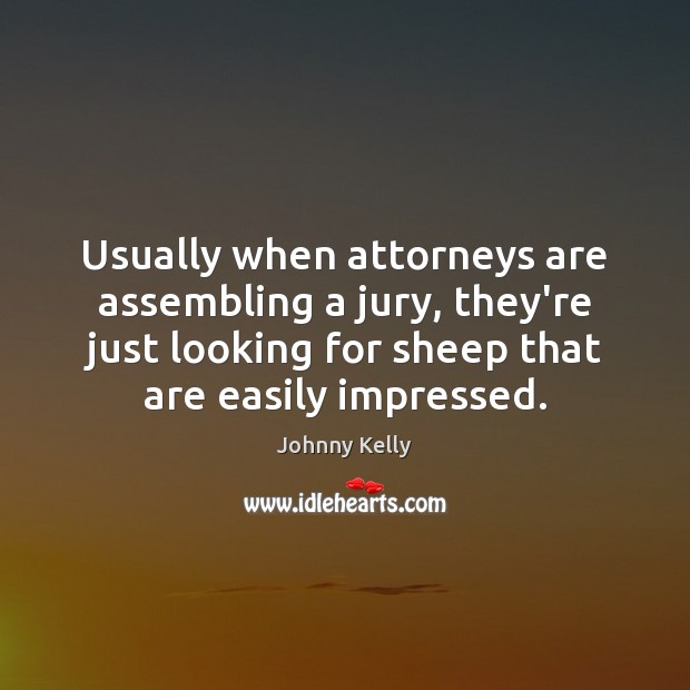 Usually when attorneys are assembling a jury, they’re just looking for sheep Johnny Kelly Picture Quote