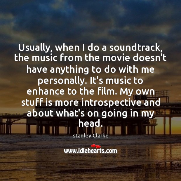 Usually, when I do a soundtrack, the music from the movie doesn’t stanley Clarke Picture Quote