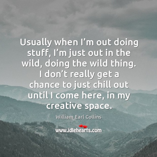 Usually when I’m out doing stuff, I’m just out in the wild, doing the wild thing. William Earl Collins Picture Quote