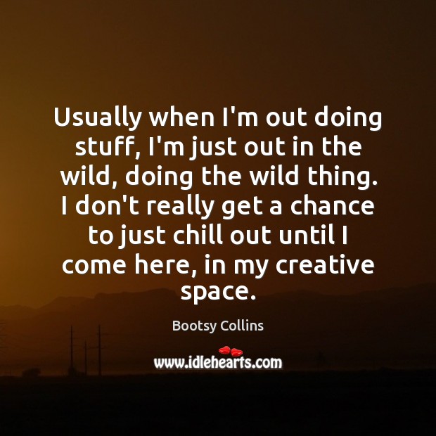 Usually when I’m out doing stuff, I’m just out in the wild, Bootsy Collins Picture Quote