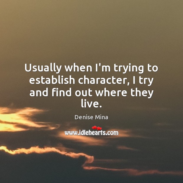 Usually when I’m trying to establish character, I try and find out where they live. Denise Mina Picture Quote