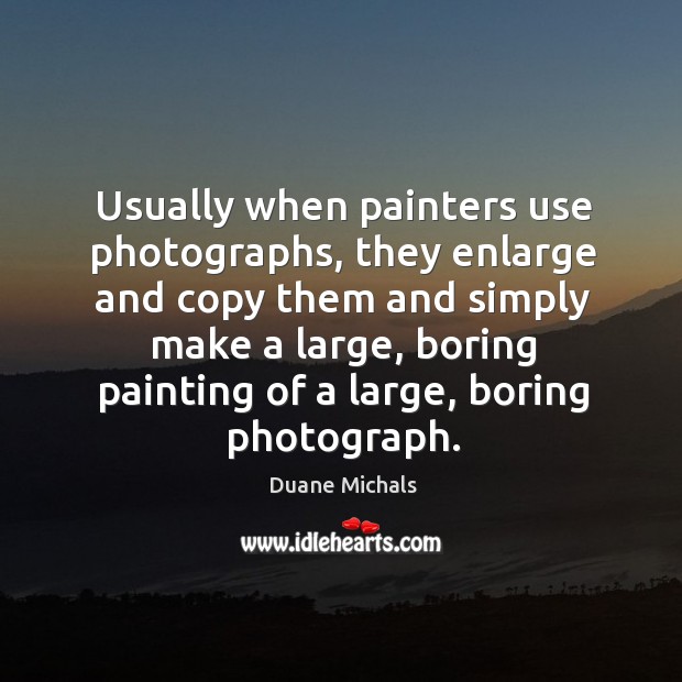 Usually when painters use photographs, they enlarge and copy them and simply Duane Michals Picture Quote