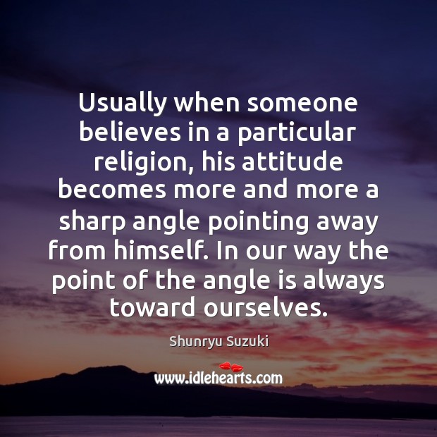Usually when someone believes in a particular religion, his attitude becomes more Shunryu Suzuki Picture Quote
