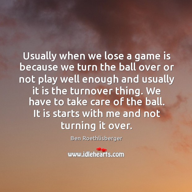 Usually when we lose a game is because we turn the ball Ben Roethlisberger Picture Quote