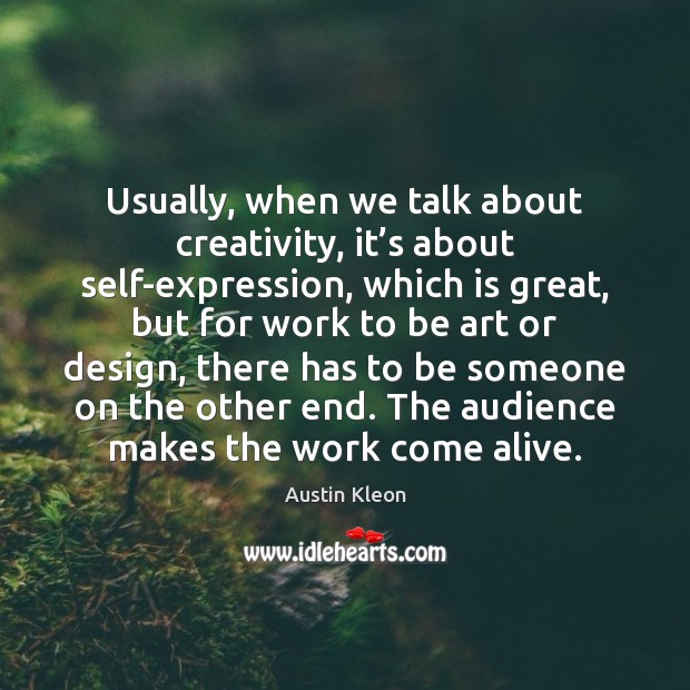 Usually, when we talk about creativity, it’s about self-expression, which is Austin Kleon Picture Quote