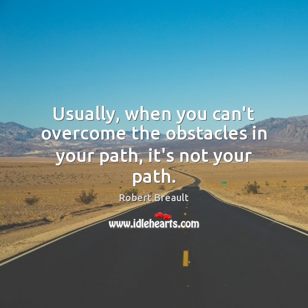 Usually, when you can’t overcome the obstacles in your path, it’s not your path. Robert Breault Picture Quote