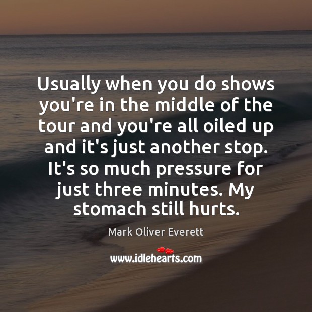 Usually when you do shows you’re in the middle of the tour Mark Oliver Everett Picture Quote