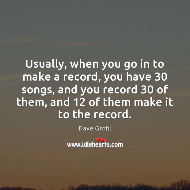 Usually, when you go in to make a record, you have 30 songs, Dave Grohl Picture Quote