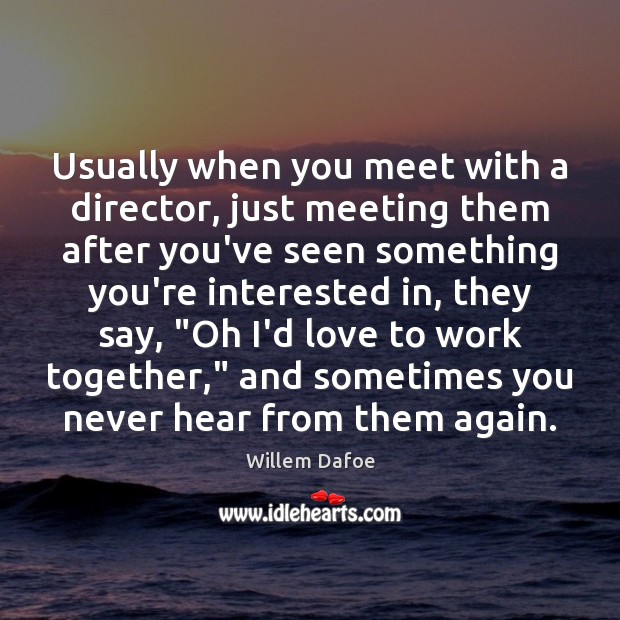 Usually when you meet with a director, just meeting them after you’ve Willem Dafoe Picture Quote
