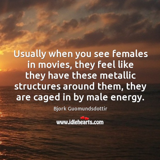 Usually when you see females in movies, they feel like they have these metallic structures around them Movies Quotes Image