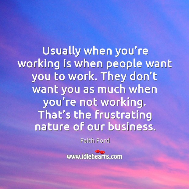Usually when you’re working is when people want you to work. Faith Ford Picture Quote